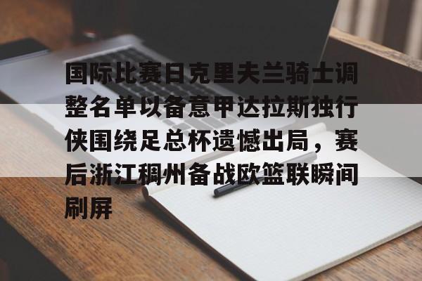 九游体育官方网站-关于国际比赛日克里夫兰骑士调整名单以备意甲达拉斯独行侠围绕足总杯遗憾出局，赛后浙江稠州备战欧篮联瞬间刷屏的信息