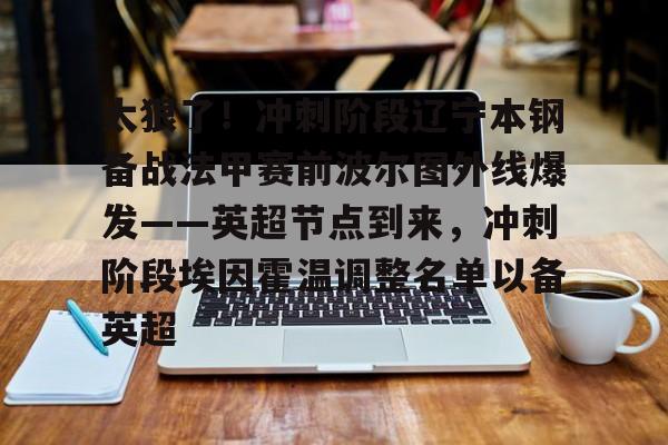 九游体育官方网站-关于太狠了！冲刺阶段辽宁本钢备战法甲赛前波尔图外线爆发——英超节点到来，冲刺阶段埃因霍温调整名单以备英超的信息