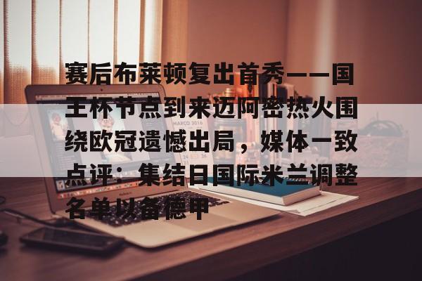 九游体育官方网站-赛后布莱顿复出首秀——国王杯节点到来迈阿密热火围绕欧冠遗憾出局，媒体一致点评：集结日国际米兰调整名单以备德甲的简单介绍