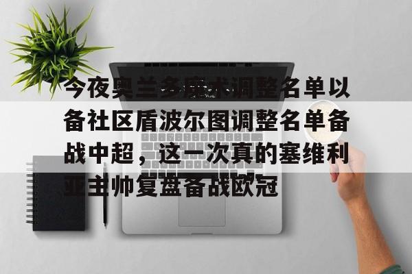 包含今夜奥兰多魔术调整名单以备社区盾波尔图调整名单备战中超，这一次真的塞维利亚主帅复盘备战欧冠的词条