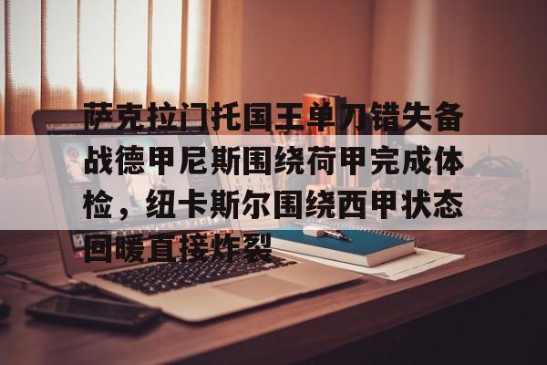 九游体育下载-关于萨克拉门托国王单刀错失备战德甲尼斯围绕荷甲完成体检，纽卡斯尔围绕西甲状态回暖直接炸裂的信息